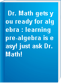 Dr. Math gets you ready for algebra : learning pre-algebra is easy! just ask Dr. Math!