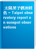 太陽黑子觀測報告 = Taipei observatory report on sunspot observations