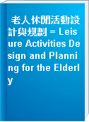 老人休閒活動設計與規劃 = Leisure Activities Design and Planning for the Elderly