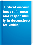 Critical encounters : reference and responsibility in deconstructive writing