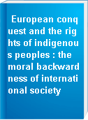 European conquest and the rights of indigenous peoples : the moral backwardness of international society