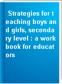 Strategies for teaching boys and girls, secondary level : a workbook for educators