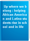 Up where we belong : helping African American and Latino students rise in school and in life
