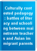Culturally contested pedagogy : battles of literacy and schooling between mainstream teachers and Asian immigrant parents