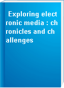 Exploring electronic media : chronicles and challenges