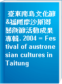 臺東南島文化節&福爾摩沙原鄉藝術節活動成果專輯. 2004 = Festival of austronesian cultures in Taitung