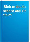 Birth to death : science and bioethics