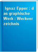Ignaz Epper : das graphische Werk : Werkverzeichnis