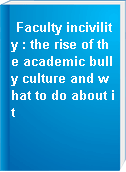 Faculty incivility : the rise of the academic bully culture and what to do about it