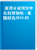 臺灣水資源效率化利用策略 : 專題報告2014-05