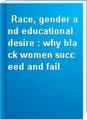 Race, gender and educational desire : why black women succeed and fail