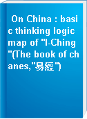 On China : basic thinking logic map of "I-Ching"(The book of chanes,"易經")