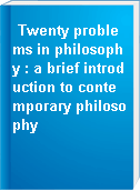 Twenty problems in philosophy : a brief introduction to contemporary philosophy