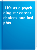Life as a psychologist : career choices and insights