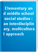 Elementary and middle school social studies : an interdisciplinary, multicultural approach