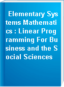 Elementary Systems Mathematics : Linear Programming For Business and the Social Sciences