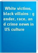 White victims, black villains : gender, race, and crime news in US culture