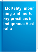 Mortality, mourning and mortuary practices in indigenous Australia