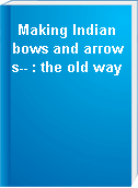 Making Indian bows and arrows-- : the old way
