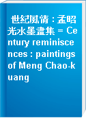 世紀風情 : 孟昭光水墨畫集 = Century reminiscences : paintings of Meng Chao-kuang