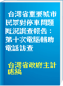 台灣省重要城市民眾對停車問題概況調查報告 : 第十次電腦輔助電話訪查