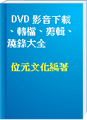DVD 影音下載、轉檔、剪輯、燒錄大全