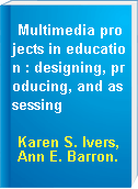 Multimedia projects in education : designing, producing, and assessing