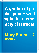 A garden of poets : poetry writing in the elementary classroom