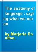The anatomy of language : saying what we mean