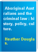 Aboriginal Australians and the criminal law : history, policy, culture.