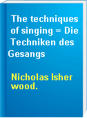 The techniques of singing = Die Techniken des Gesangs