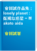 會田誠作品集 ; lonely planet : 孤獨な惑星 = Makoto aida