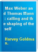 Max Weber and Thomas Mann : calling and the shaping of the self