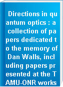 Directions in quantum optics : a collection of papers dedicated to the memory of Dan Walls, including papers presented at the TAMU-ONR workshop held at Jackson, Wyoming, USA, 26-30 July 1999