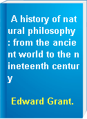 A history of natural philosophy : from the ancient world to the nineteenth century
