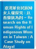 臺灣原住民族婦女人權探究 : 以泰雅族為例 = Research on the Human Rights of Indigenous Women in Taiwan : A Case Study on Atayal