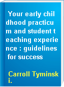 Your early childhood practicum and student teaching experience : guidelines for success