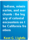 Indians, missionaries, and merchants : the legacy of colonial encounters on the California frontiers
