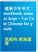 遠東少年中文 : workbook answer keys = Far East Chinese for youth