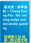 張光賓 : 筆華墨雨 = Chang Kuang-Pin : the running script and dot-stroke painting