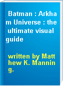 Batman : Arkham Universe : the ultimate visual guide