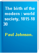 The birth of the modern : world society, 1815-1830
