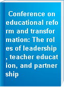 Conference on educational reform and transformation: The roles of leadership, teacher education, and partnership