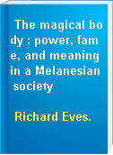 The magical body : power, fame, and meaning in a Melanesian society