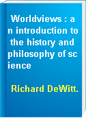 Worldviews : an introduction to the history and philosophy of science