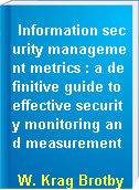 Information security management metrics : a definitive guide to effective security monitoring and measurement