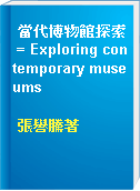 當代博物館探索 = Exploring contemporary museums