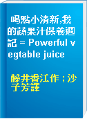 喝點小清新,我的蔬果汁保養週記 = Powerful vegtable juice