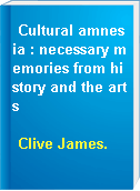 Cultural amnesia : necessary memories from history and the arts