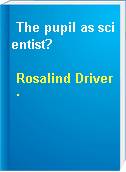 The pupil as scientist?